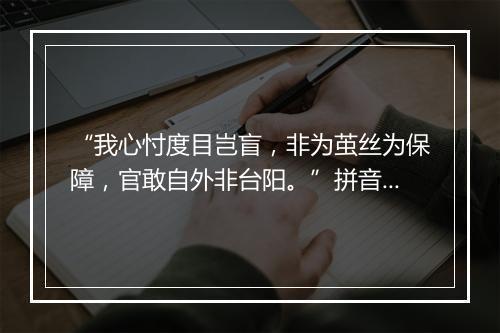 “我心忖度目岂盲，非为茧丝为保障，官敢自外非台阳。”拼音出处和意思