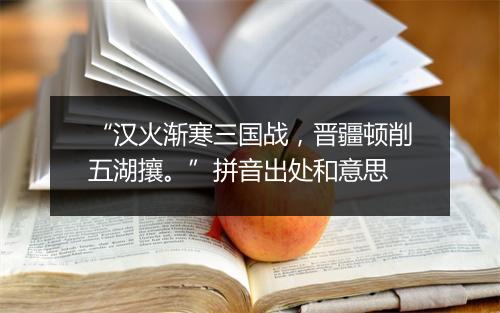 “汉火渐寒三国战，晋疆顿削五湖攘。”拼音出处和意思