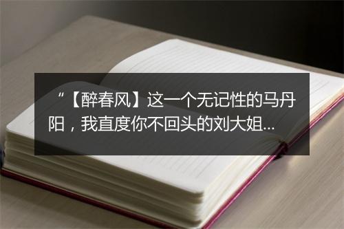 “【醉春风】这一个无记性的马丹阳，我直度你不回头的刘大姐。”拼音出处和意思