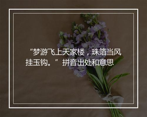 “梦游飞上天家楼，珠箔当风挂玉钩。”拼音出处和意思