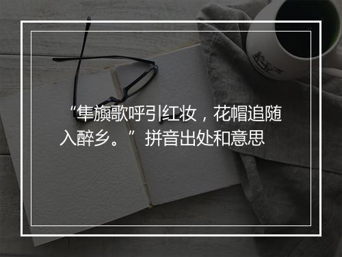 “隼旟歌呼引红妆，花帽追随入醉乡。”拼音出处和意思