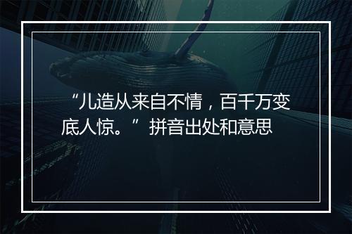 “儿造从来自不情，百千万变底人惊。”拼音出处和意思