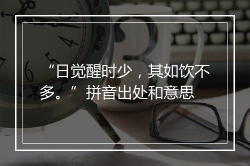 “日觉醒时少，其如饮不多。”拼音出处和意思