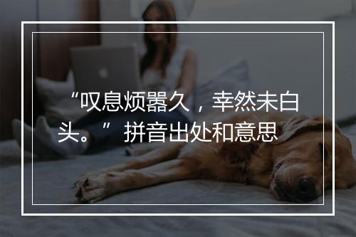 “叹息烦嚣久，幸然未白头。”拼音出处和意思