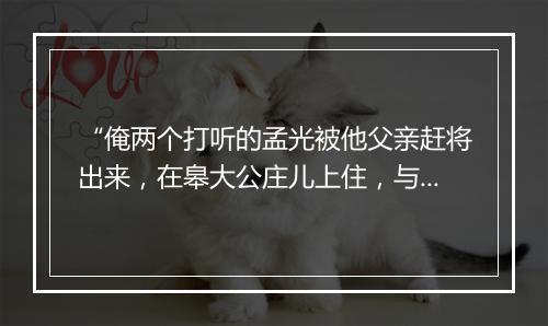 “俺两个打听的孟光被他父亲赶将出来，在皋大公庄儿上住，与人家佣工舂米为生。”拼音出处和意思