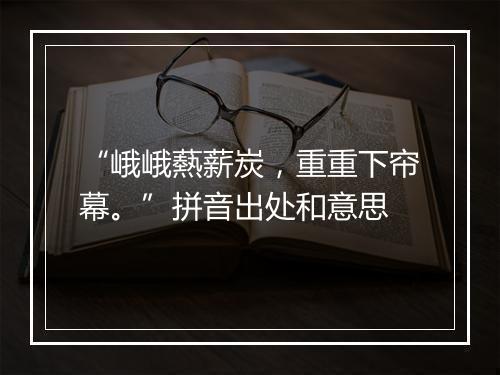 “峨峨爇薪炭，重重下帘幕。”拼音出处和意思