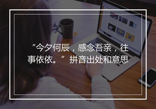 “今夕何辰，感念吾亲，往事依依。”拼音出处和意思