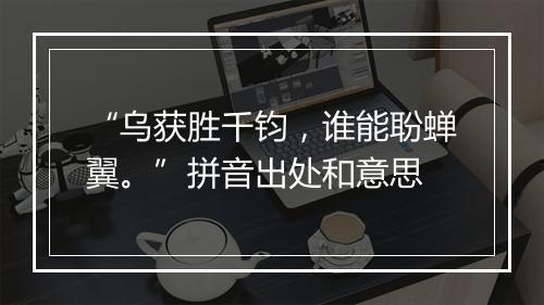 “乌获胜千钧，谁能聁蝉翼。”拼音出处和意思