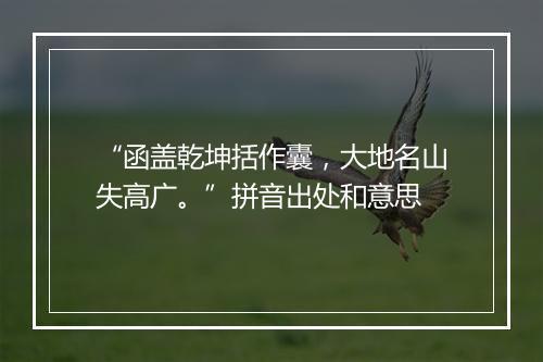 “函盖乾坤括作囊，大地名山失高广。”拼音出处和意思