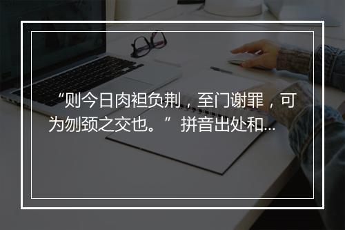 “则今日肉袒负荆，至门谢罪，可为刎颈之交也。”拼音出处和意思