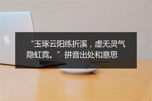 “玉琢云阳练折溪，虚无灵气隐虹霓。”拼音出处和意思