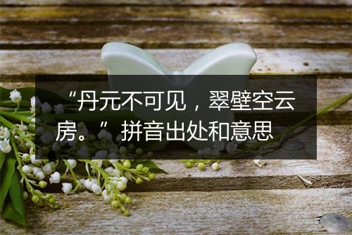 “丹元不可见，翠壁空云房。”拼音出处和意思