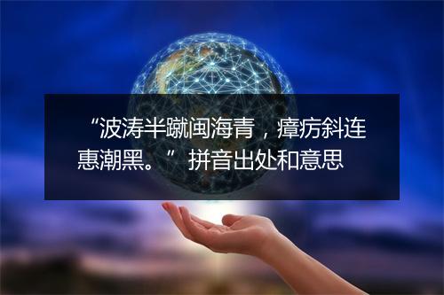 “波涛半蹴闽海青，瘴疠斜连惠潮黑。”拼音出处和意思