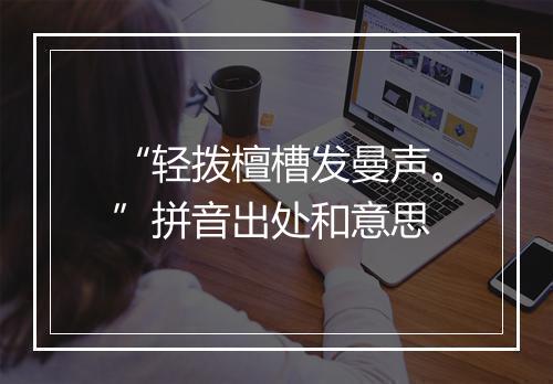 “轻拨檀槽发曼声。”拼音出处和意思