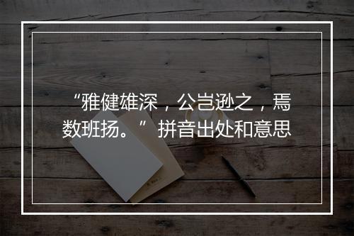 “雅健雄深，公岂逊之，焉数班扬。”拼音出处和意思