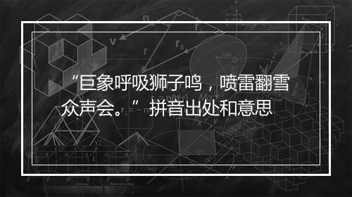 “巨象呼吸狮子鸣，喷雷翻雪众声会。”拼音出处和意思