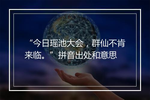 “今日瑶池大会，群仙不肯来临。”拼音出处和意思