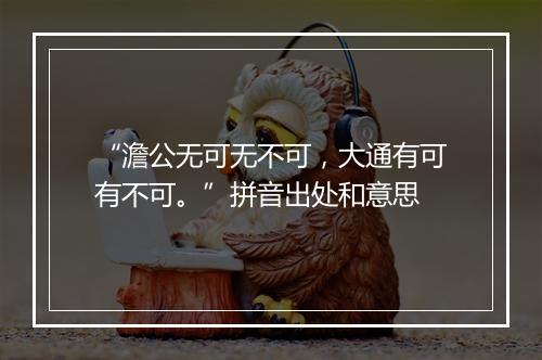 “澹公无可无不可，大通有可有不可。”拼音出处和意思