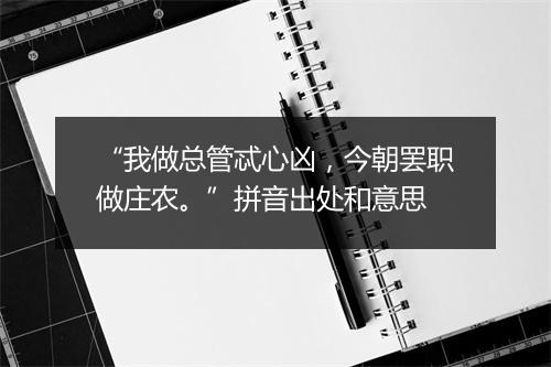 “我做总管忒心凶，今朝罢职做庄农。”拼音出处和意思