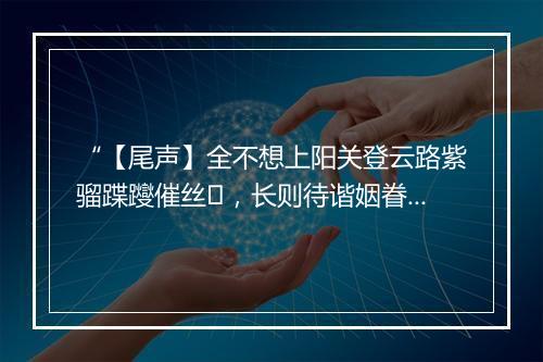 “【尾声】全不想上阳关登云路紫骝蹀躞催丝，长则待谐姻眷开玳宴翠袖殷勤捧玉钟。”拼音出处和意思