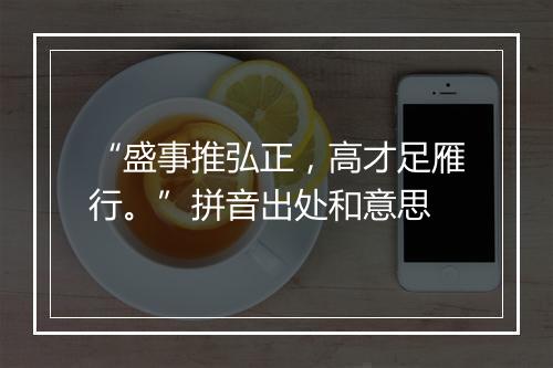 “盛事推弘正，高才足雁行。”拼音出处和意思