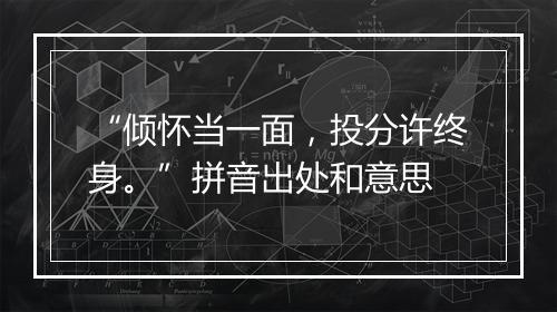 “倾怀当一面，投分许终身。”拼音出处和意思