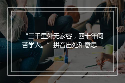 “三千里外无家客，四十年间苦学人。”拼音出处和意思