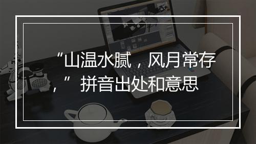 “山温水腻，风月常存，”拼音出处和意思