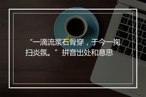 “一滴流浆石骨穿，于今一掬扫炎氛。”拼音出处和意思