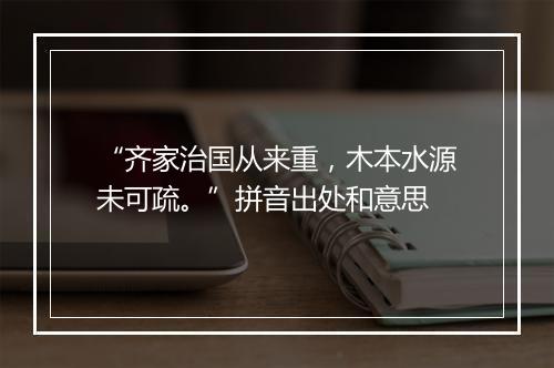 “齐家治国从来重，木本水源未可疏。”拼音出处和意思