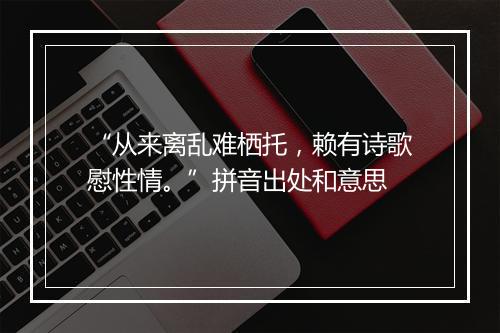 “从来离乱难栖托，赖有诗歌慰性情。”拼音出处和意思