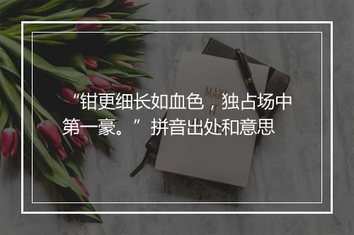 “钳更细长如血色，独占场中第一豪。”拼音出处和意思