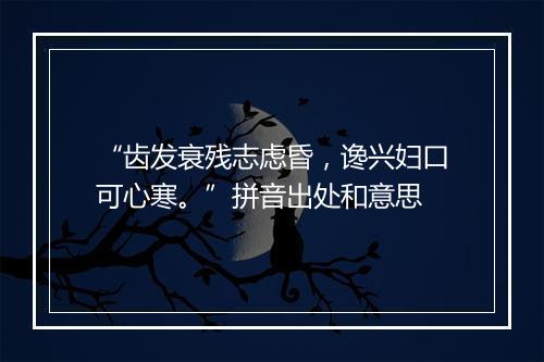 “齿发衰残志虑昏，谗兴妇口可心寒。”拼音出处和意思