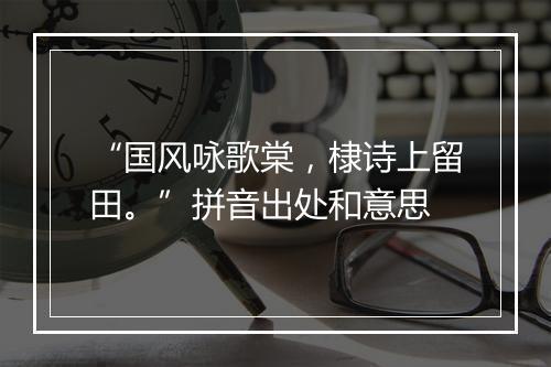 “国风咏歌棠，棣诗上留田。”拼音出处和意思