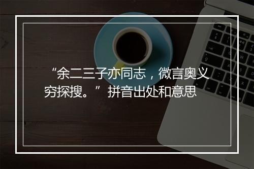 “余二三子亦同志，微言奥义穷探搜。”拼音出处和意思