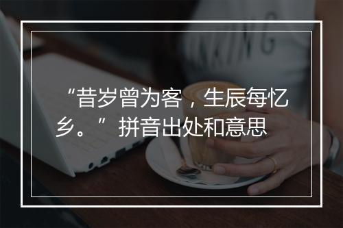 “昔岁曾为客，生辰每忆乡。”拼音出处和意思