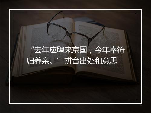 “去年应聘来京国，今年奉符归养亲。”拼音出处和意思