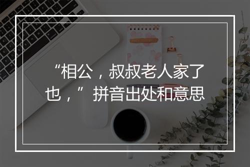 “相公，叔叔老人家了也，”拼音出处和意思