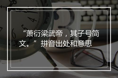 “萧衍梁武帝，其子号简文。”拼音出处和意思