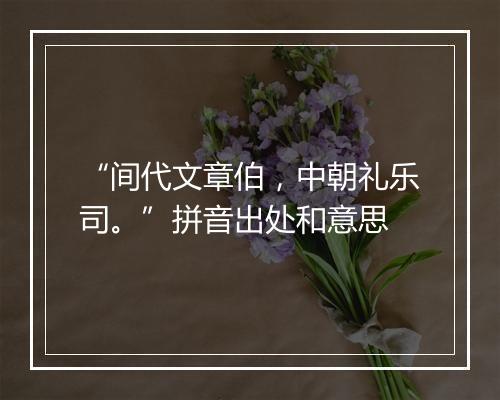 “间代文章伯，中朝礼乐司。”拼音出处和意思