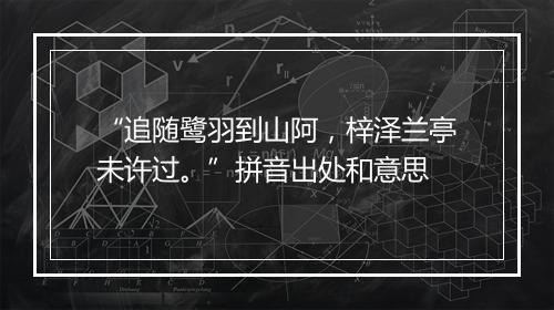 “追随鹭羽到山阿，梓泽兰亭未许过。”拼音出处和意思