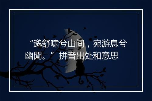 “邈舒啸兮山间，宛游息兮幽閒。”拼音出处和意思