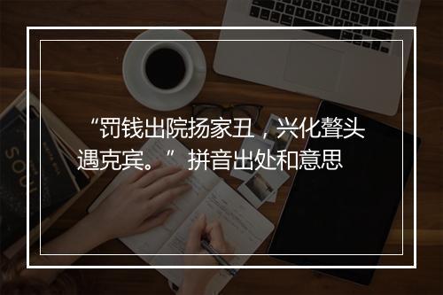 “罚钱出院扬家丑，兴化聱头遇克宾。”拼音出处和意思