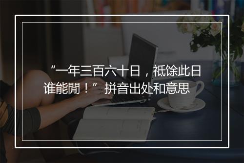 “一年三百六十日，祗馀此日谁能閒！”拼音出处和意思