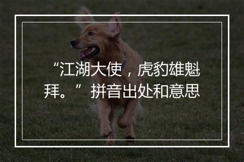 “江湖大使，虎豹雄魁拜。”拼音出处和意思