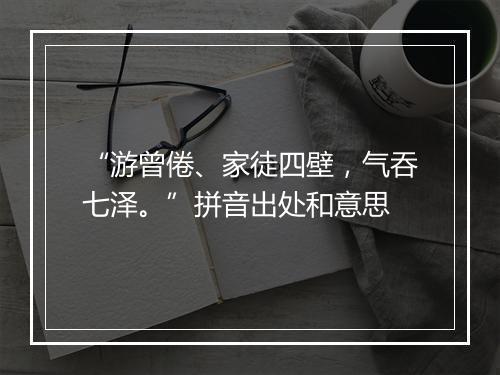 “游曾倦、家徒四壁，气吞七泽。”拼音出处和意思