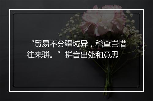 “贸易不分疆域异，稽查岂惜往来骈。”拼音出处和意思