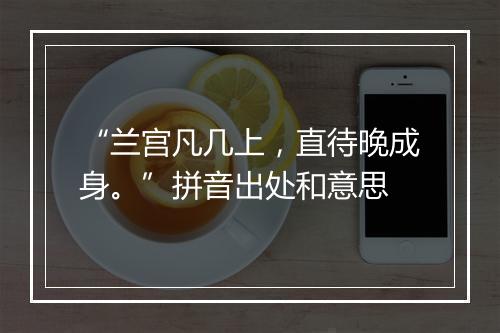 “兰宫凡几上，直待晚成身。”拼音出处和意思