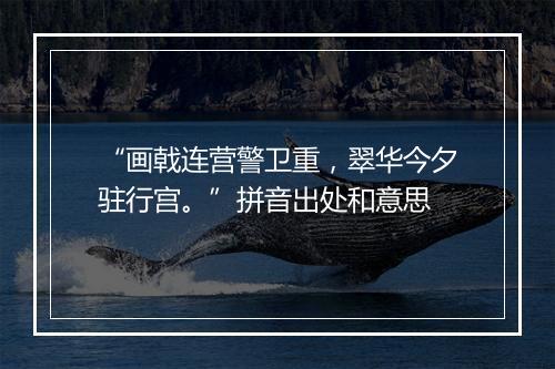 “画戟连营警卫重，翠华今夕驻行宫。”拼音出处和意思