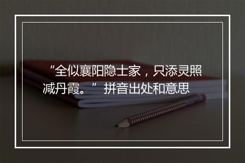 “全似襄阳隐士家，只添灵照减丹霞。”拼音出处和意思